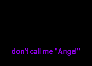 don't call me Angel