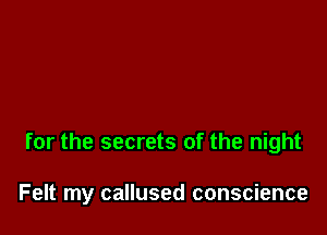 for the secrets of the night

Felt my callused conscience