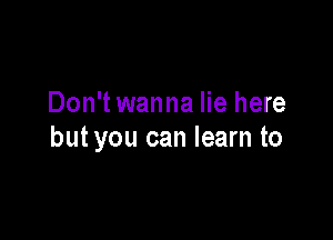 Don't wanna lie here

butyou can learn to