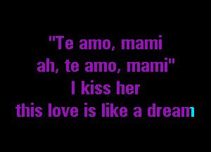 Te amo, mami
ah, te amo, mami

I kiss her
this love is like a dream