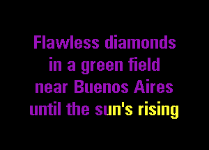 Flawless diamonds
in a green field

near Buenos Aires
until the sun's rising