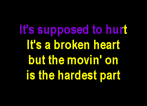 It's supposed to hurt
It's a broken heart

but the movin' on
is the hardest part