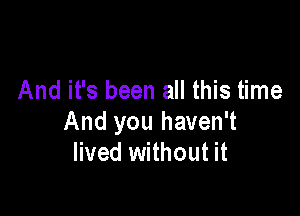 And it's been all this time

And you haven't
lived without it