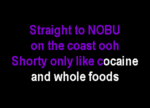 Straight to NOBU
on the coast ooh

Shorty only like cocaine
and whole foods