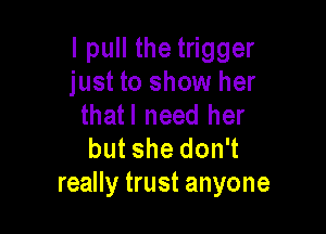lpthhet gger
just to show her
thatl need her

but she don't
really trust anyone