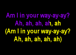 Am I in your way-ay-ay?
Ah, ah, ah, ah, ah

(Am I in your way-ay-ay?
Ah, ah, ah, ah, ah)