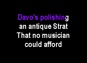 Davo's polishing
an antique Strat

That no musician
could afford