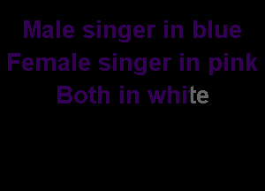 Male singer in blue
Female singer in pink
Both in white