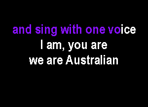 and sing with one voice
I am, you are

we are Australian