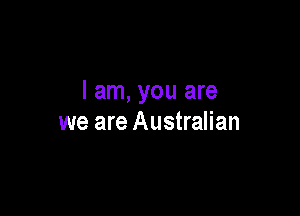 I am, you are

we are Australian