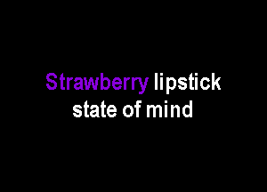 Strawberry lipstick

state of mind