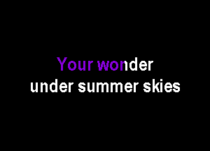 Your wonder

under summer skies