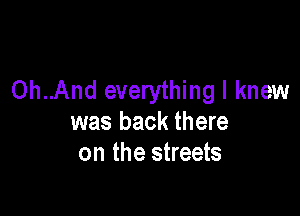 0h..And everything I knew

was back there
on the streets