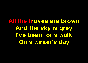 All the lraves are brown
And the sky is grey

I've been for a walk
On a winter's day