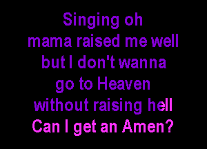 Singing oh
mama raised me well
butl don'twanna

go to Heaven
without raising hell
Can I get an Amen?