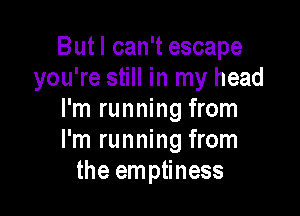 But I can't escape
you're still in my head

I'm running from
I'm running from
the emptiness