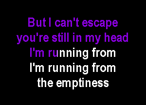 But I can't escape
you're still in my head

I'm running from
I'm running from
the emptiness