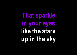 That sparkle
in your eyes

like the stars
up in the sky