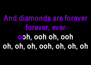 And diamonds are forever
forever,ever

ooh, ooh oh, ooh
oh,oh,oh,ooh,oh,oh,oh