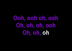 Ooh, ooh oh, ooh
0h,oh,oh,ooh

Oh, oh, oh