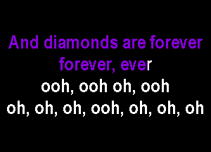 And diamonds are forever
forever,ever

ooh, ooh oh, ooh
oh,oh,oh,ooh,oh,oh,oh