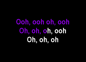 Ooh, ooh oh, ooh
0h,oh,oh,ooh

Oh, oh, oh