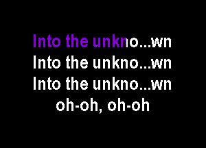 Into the unkno...wn
Into the unkno...wn

Into the unkno...wn
oh-oh, oh-oh