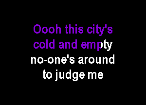 Oooh this city's
cold and empty

no-one's around
tojudge me