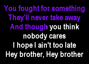 You fought for something
They ll never take away
And though you think

nobody cares
I hope I ain't too late
Hey brother, Hey brother