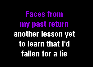 Faces from
my past return

another lesson yet
to learn that I'd
fallen for a lie