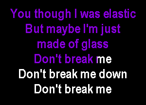 You though I was elastic
But maybe I'm just
made of glass

Don't break me
Don't break me down
Don't break me