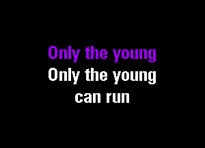 Only the young

Only the young
canrun