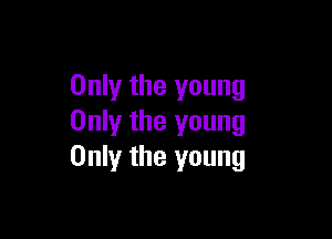 Only the young

Only the young
Only the young
