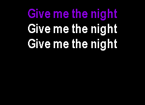 Give me the night
Give me the night
Give me the night