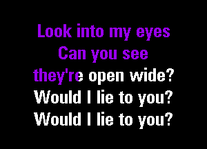 Look into my eyes
Can you see

they're open wide?
Would I lie to you?
Would I lie to you?