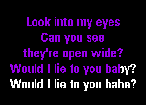 Look into my eyes
Can you see

they're open wide?
Would I lie to you baby?
Would I lie to you babe?