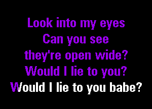 Look into my eyes
Can you see

they're open wide?
Would I lie to you?
Would I lie to you babe?
