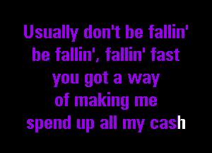 Usually don't be fallin'
he fallin', fallin' fast
you got a way
of making me
spend up all my cash