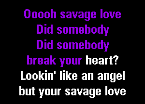 Ooooh savage love
Did somebody
Did somebody

break your heart?

Lookin' like an angel

but your savage love