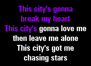 This city's gonna
break my heart
This city's gonna love me
then leave me alone
This city's got me
chasing stars