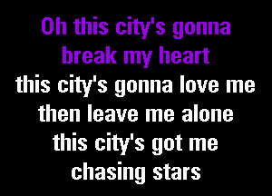 Oh this city's gonna
break my heart
this city's gonna love me
then leave me alone
this city's got me
chasing stars