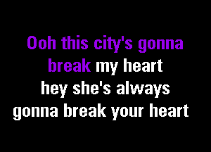 Ooh this city's gonna
break my heart

hey she's always
gonna break your heart