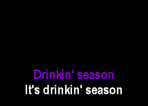 Drinkin' season
It's drinkin' season