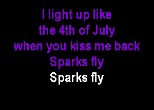 llight up like
the 4th of July
when you kiss me back

Sparks 11y
Sparks 11y