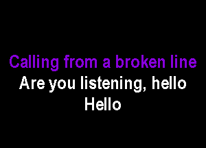 Calling from a broken line

Are you listening, hello
Hello