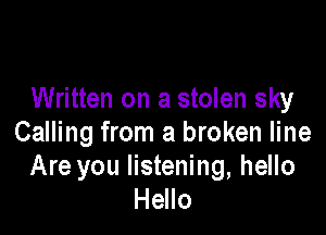Written on a stolen sky

Calling from a broken line
Are you listening, hello
Hello