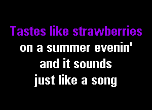 Tastes like strawberries
on a summer evenin'

anditsounds
just like a song