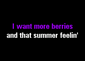I want more berries

and that summer feelin'