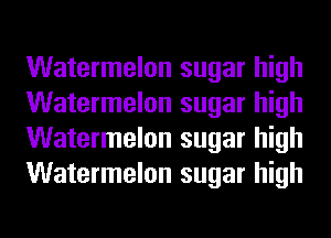 Watermelon sugar high
Watermelon sugar high
Watermelon sugar high
Watermelon sugar high