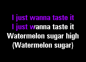 I iust wanna taste it

I iust wanna taste it
Watermelon sugar high

(Watermelon sugar)